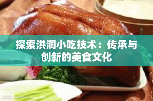 探索洪洞小吃技术：传承与创新的美食文化