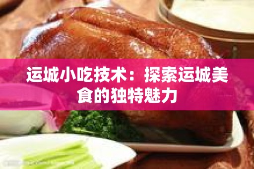 运城小吃技术：探索运城美食的独特魅力