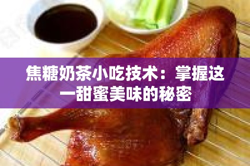 焦糖奶茶小吃技术：掌握这一甜蜜美味的秘密