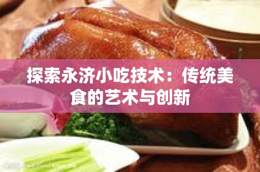 探索永济小吃技术：传统美食的艺术与创新