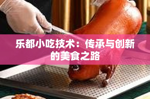 乐都小吃技术：传承与创新的美食之路