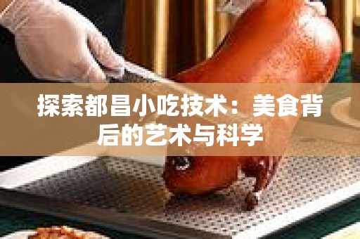 探索都昌小吃技术：美食背后的艺术与科学