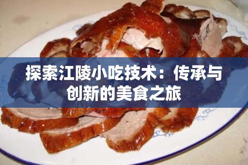 探索江陵小吃技术：传承与创新的美食之旅