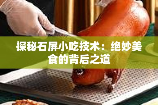探秘石屏小吃技术：绝妙美食的背后之道