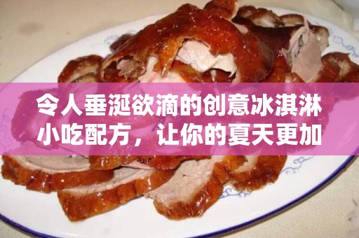令人垂涎欲滴的创意冰淇淋小吃配方，让你的夏天更加精彩