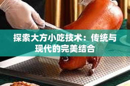 探索大方小吃技术：传统与现代的完美结合