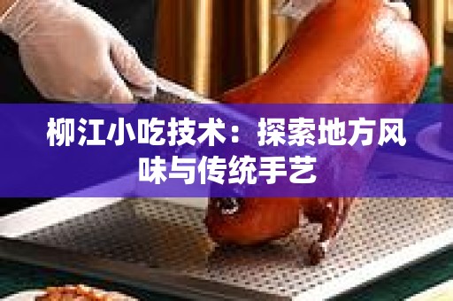柳江小吃技术：探索地方风味与传统手艺