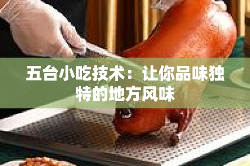 五台小吃技术：让你品味独特的地方风味