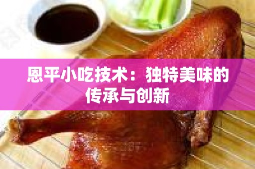 恩平小吃技术：独特美味的传承与创新