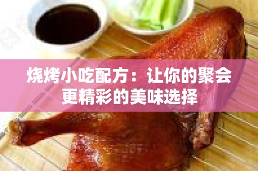 烧烤小吃配方：让你的聚会更精彩的美味选择