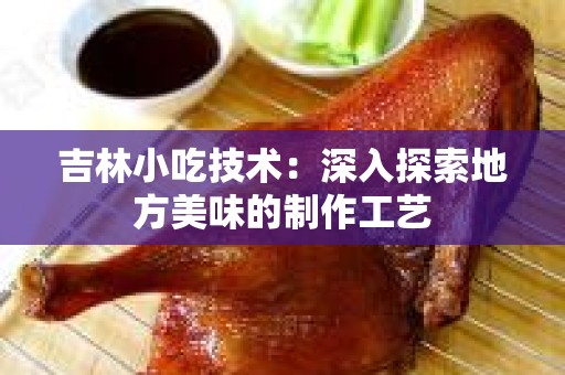 吉林小吃技术：深入探索地方美味的制作工艺