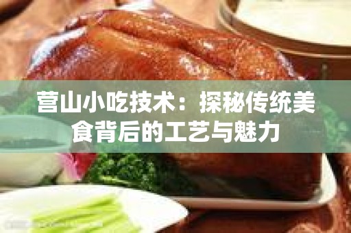 营山小吃技术：探秘传统美食背后的工艺与魅力