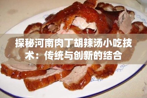 探秘河南肉丁胡辣汤小吃技术：传统与创新的结合
