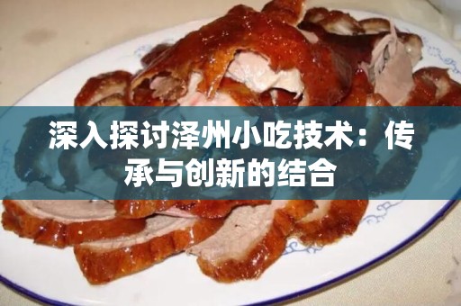 深入探讨泽州小吃技术：传承与创新的结合