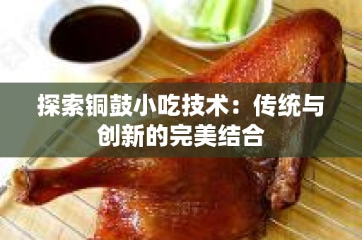 探索铜鼓小吃技术：传统与创新的完美结合