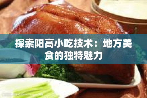 探索阳高小吃技术：地方美食的独特魅力