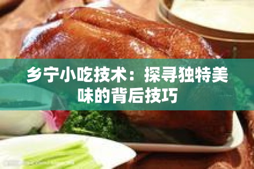 乡宁小吃技术：探寻独特美味的背后技巧