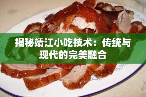 揭秘靖江小吃技术：传统与现代的完美融合