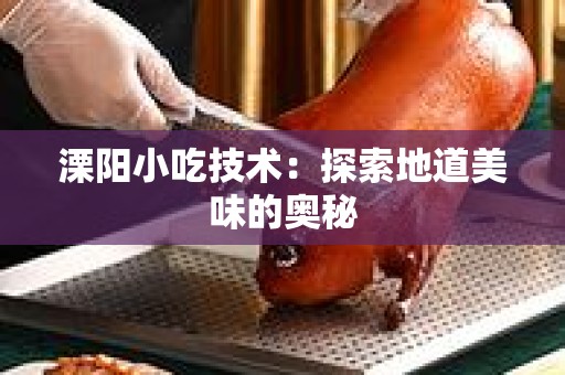 溧阳小吃技术：探索地道美味的奥秘