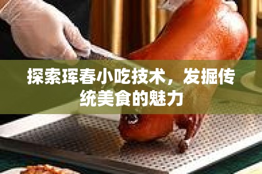 探索珲春小吃技术，发掘传统美食的魅力