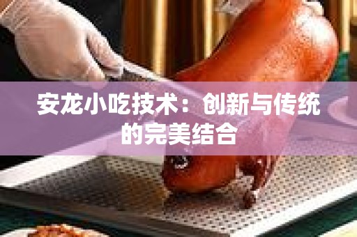 安龙小吃技术：创新与传统的完美结合