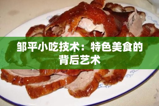 邹平小吃技术：特色美食的背后艺术