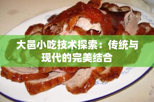 大邑小吃技术探索：传统与现代的完美结合