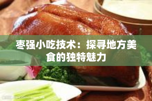 枣强小吃技术：探寻地方美食的独特魅力