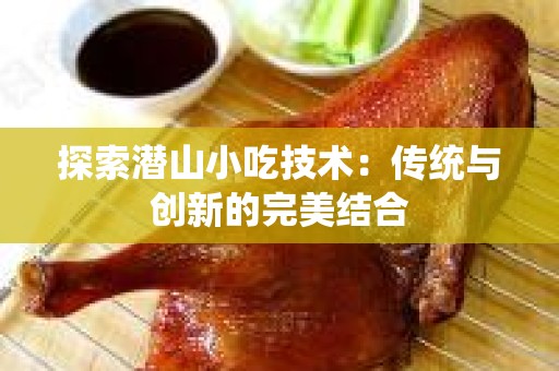 探索潜山小吃技术：传统与创新的完美结合