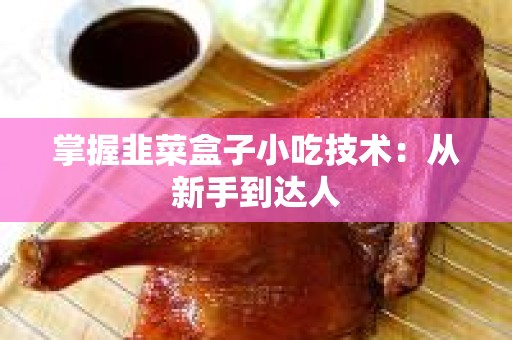 掌握韭菜盒子小吃技术：从新手到达人
