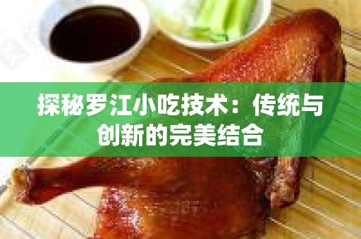 探秘罗江小吃技术：传统与创新的完美结合