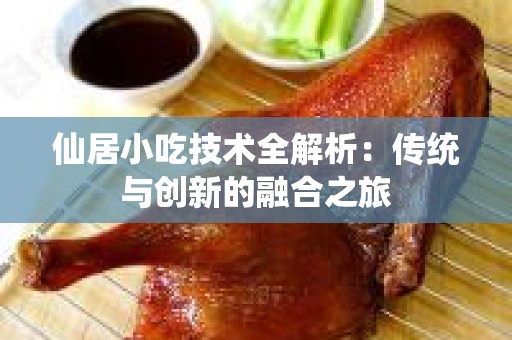 仙居小吃技术全解析：传统与创新的融合之旅