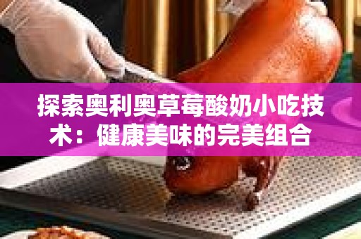 探索奥利奥草莓酸奶小吃技术：健康美味的完美组合