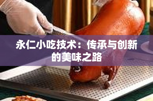 永仁小吃技术：传承与创新的美味之路