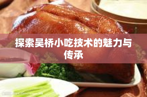 探索吴桥小吃技术的魅力与传承