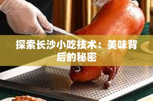 探索长沙小吃技术：美味背后的秘密