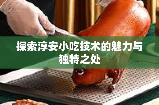 探索淳安小吃技术的魅力与独特之处