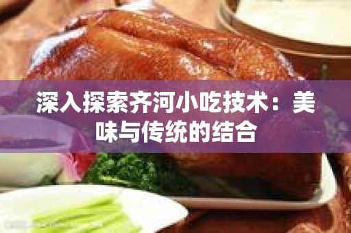 深入探索齐河小吃技术：美味与传统的结合