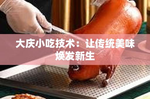 大庆小吃技术：让传统美味焕发新生