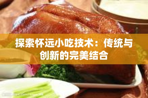 探索怀远小吃技术：传统与创新的完美结合