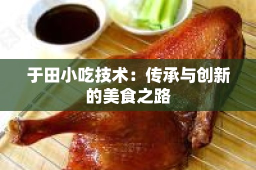 于田小吃技术：传承与创新的美食之路