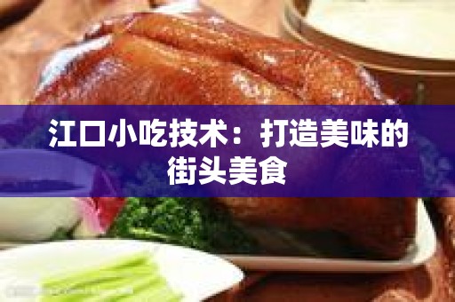 江口小吃技术：打造美味的街头美食