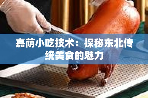 嘉荫小吃技术：探秘东北传统美食的魅力