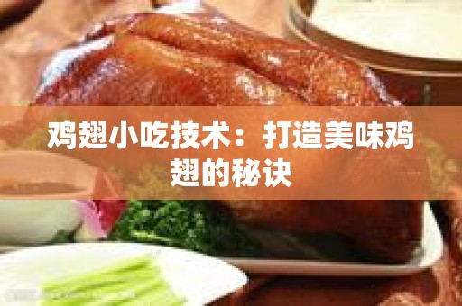 鸡翅小吃技术：打造美味鸡翅的秘诀