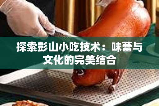 探索彭山小吃技术：味蕾与文化的完美结合