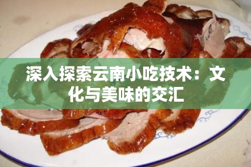 深入探索云南小吃技术：文化与美味的交汇