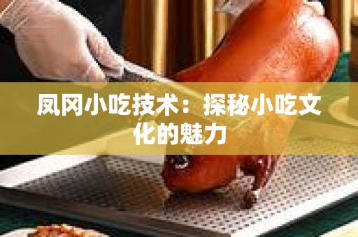 凤冈小吃技术：探秘小吃文化的魅力