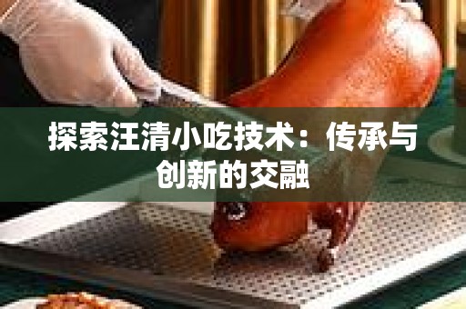 探索汪清小吃技术：传承与创新的交融
