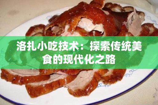洛扎小吃技术：探索传统美食的现代化之路