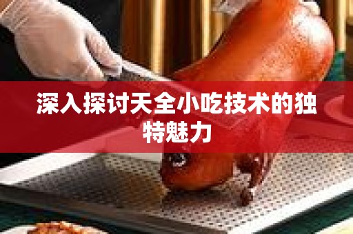 深入探讨天全小吃技术的独特魅力